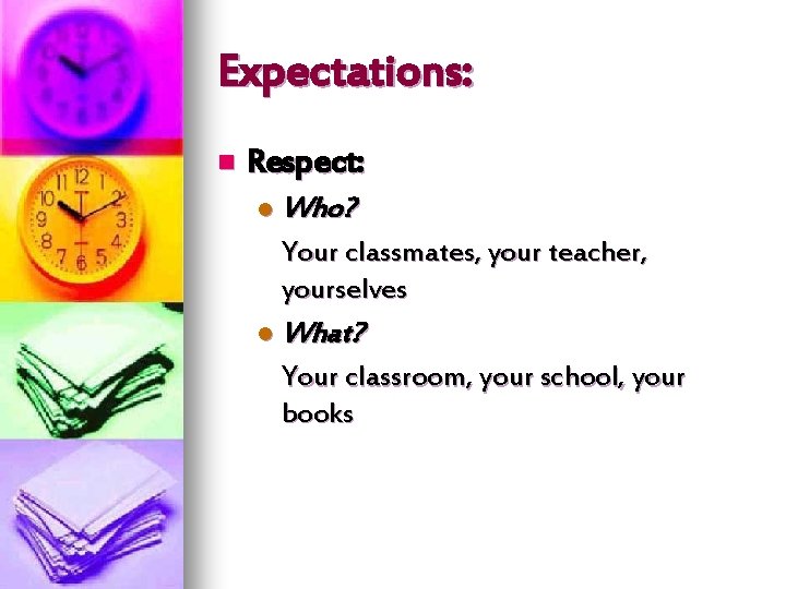 Expectations: n Respect: l Who? Your classmates, your teacher, yourselves l What? Your classroom,