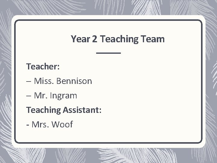 Year 2 Teaching Team Teacher: – Miss. Bennison – Mr. Ingram Teaching Assistant: -