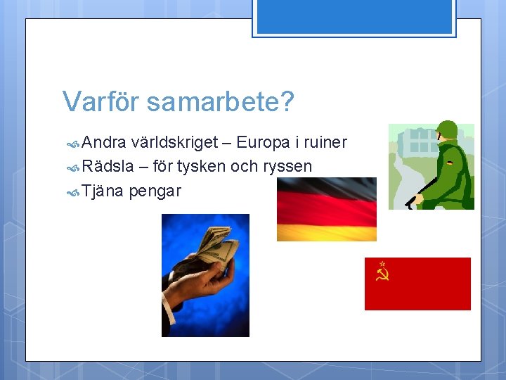 Varför samarbete? Andra världskriget – Europa i ruiner Rädsla – för tysken och ryssen