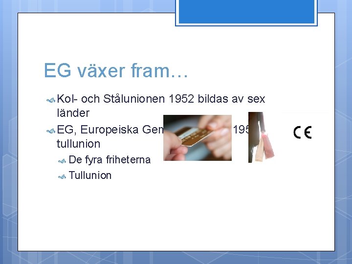 EG växer fram… Kol- och Stålunionen 1952 bildas av sex länder EG, Europeiska Gemenskaperna