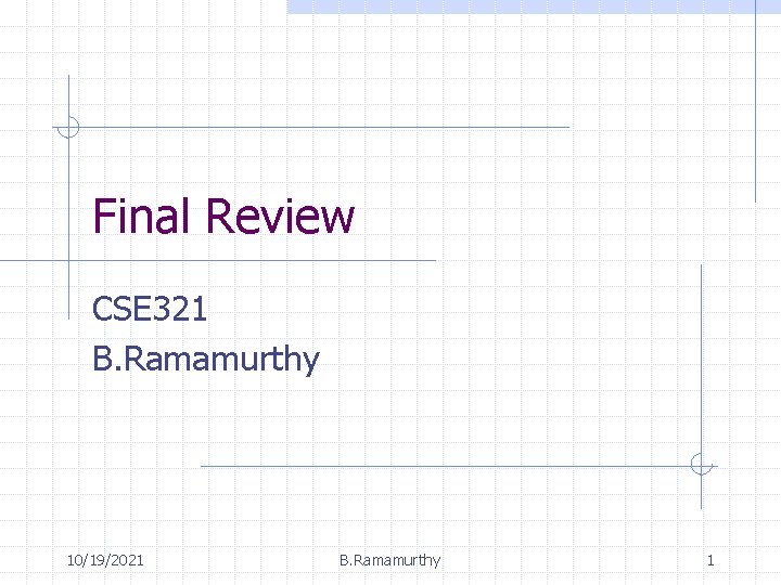Final Review CSE 321 B. Ramamurthy 10/19/2021 B. Ramamurthy 1 