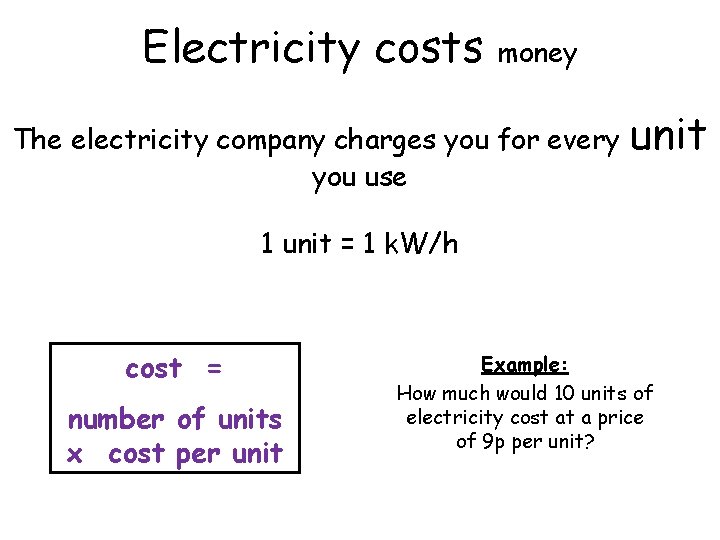 Electricity costs money The electricity company charges you for every you use unit 1