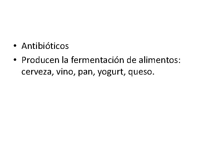  • Antibióticos • Producen la fermentación de alimentos: cerveza, vino, pan, yogurt, queso.