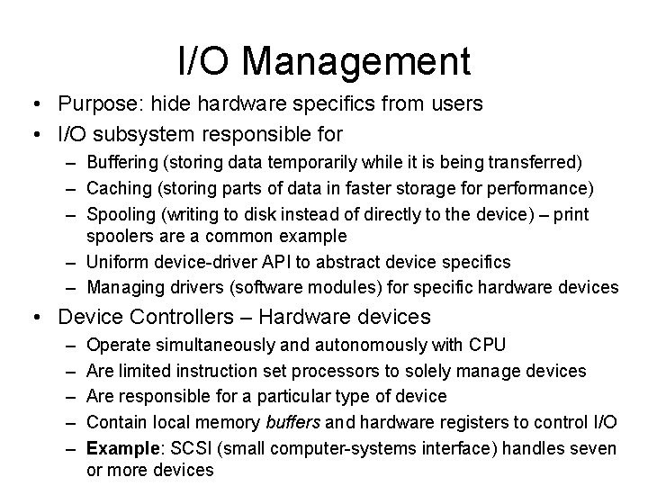 I/O Management • Purpose: hide hardware specifics from users • I/O subsystem responsible for