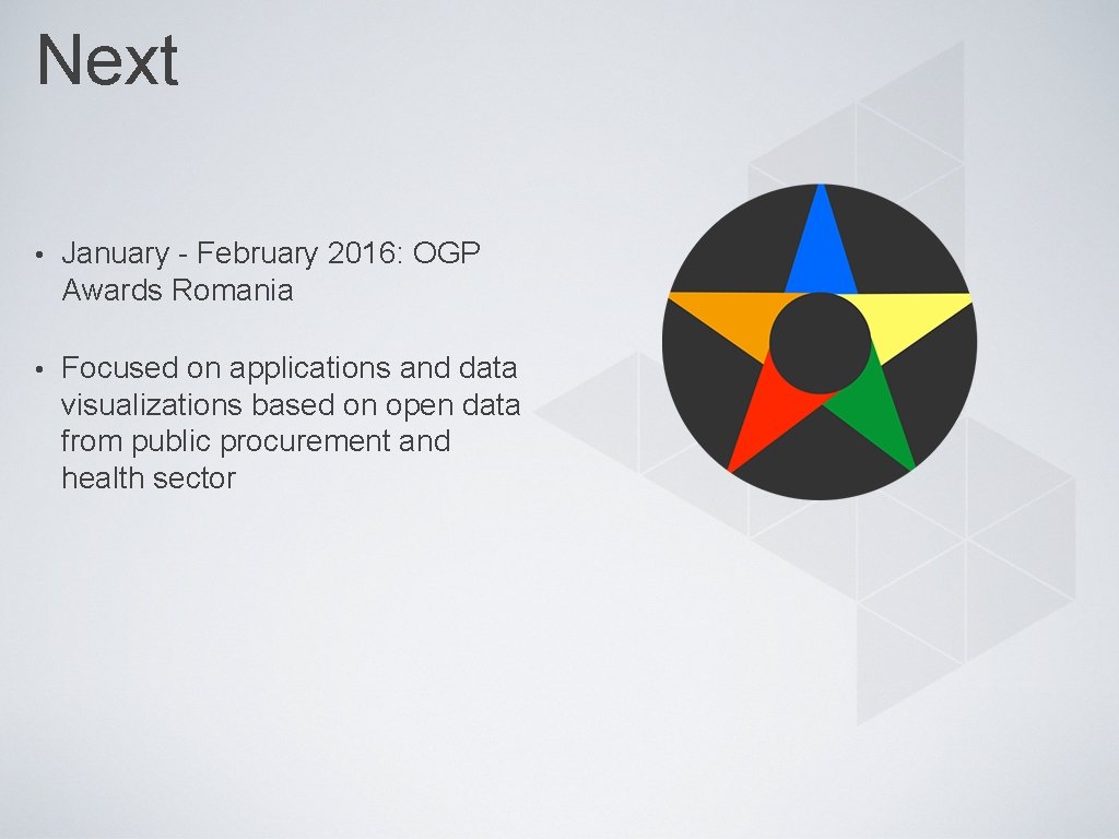 Next • January - February 2016: OGP Awards Romania • Focused on applications and