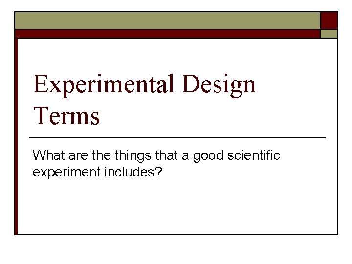 Experimental Design Terms What are things that a good scientific experiment includes? 