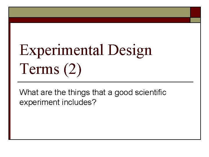 Experimental Design Terms (2) What are things that a good scientific experiment includes? 