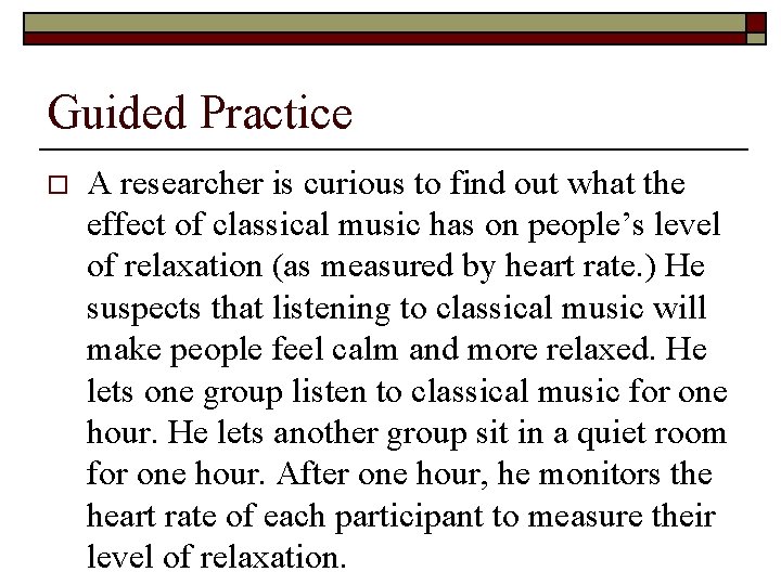 Guided Practice o A researcher is curious to find out what the effect of