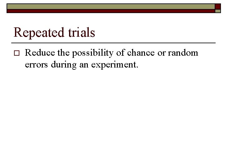 Repeated trials o Reduce the possibility of chance or random errors during an experiment.