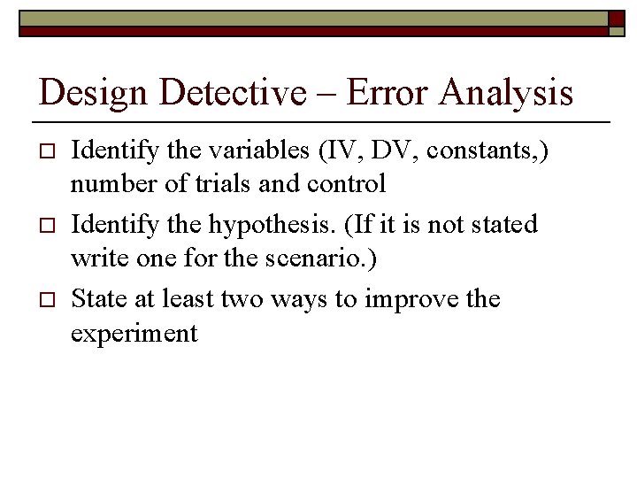 Design Detective – Error Analysis o o o Identify the variables (IV, DV, constants,