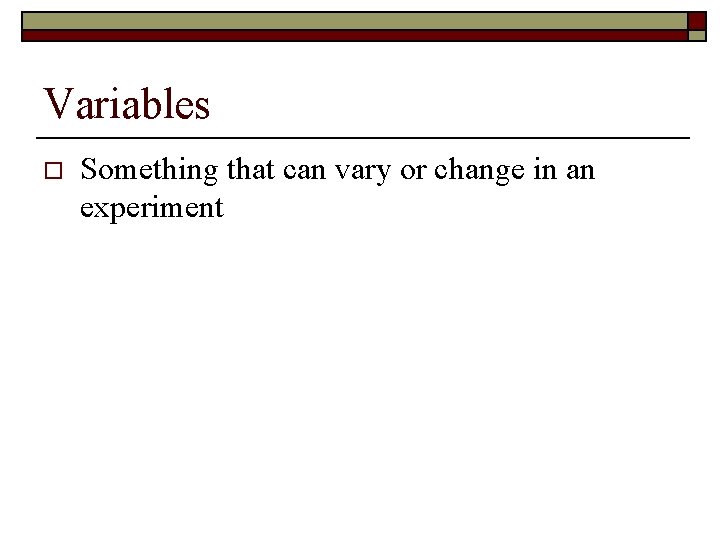 Variables o Something that can vary or change in an experiment 