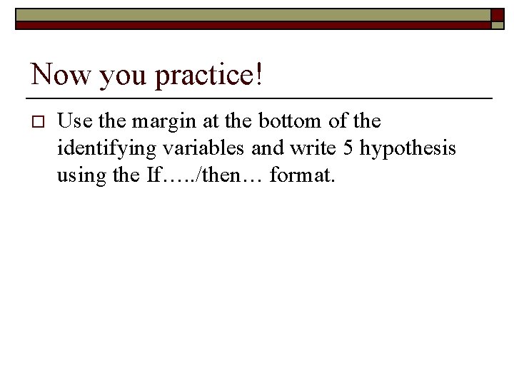 Now you practice! o Use the margin at the bottom of the identifying variables