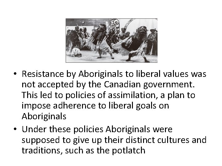  • Resistance by Aboriginals to liberal values was not accepted by the Canadian
