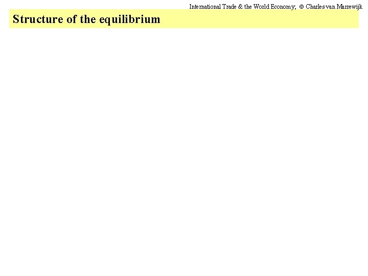 International Trade & the World Economy; Charles van Marrewijk Structure of the equilibrium 