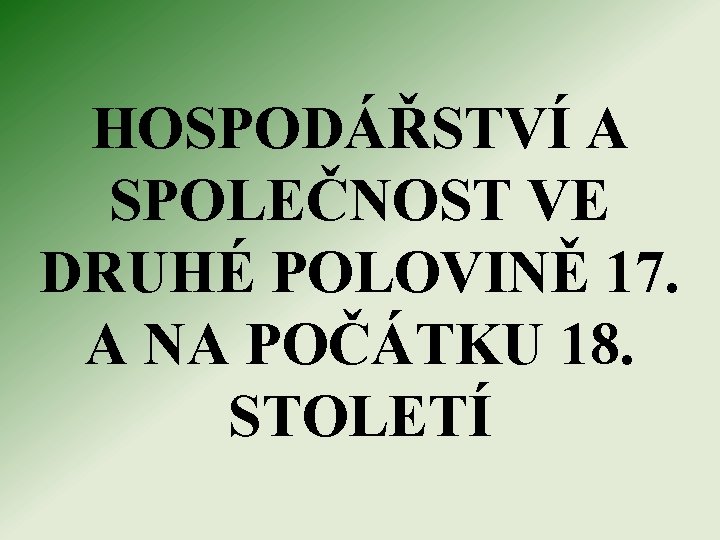 HOSPODÁŘSTVÍ A SPOLEČNOST VE DRUHÉ POLOVINĚ 17. A NA POČÁTKU 18. STOLETÍ 