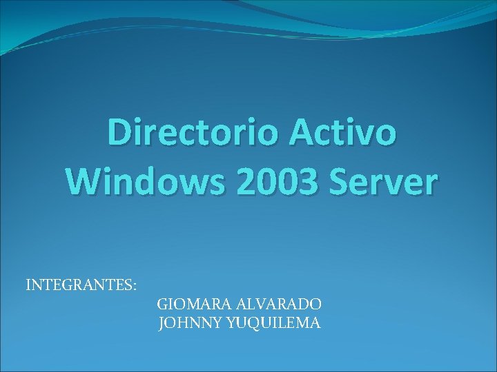 Directorio Activo Windows 2003 Server INTEGRANTES: GIOMARA ALVARADO JOHNNY YUQUILEMA 