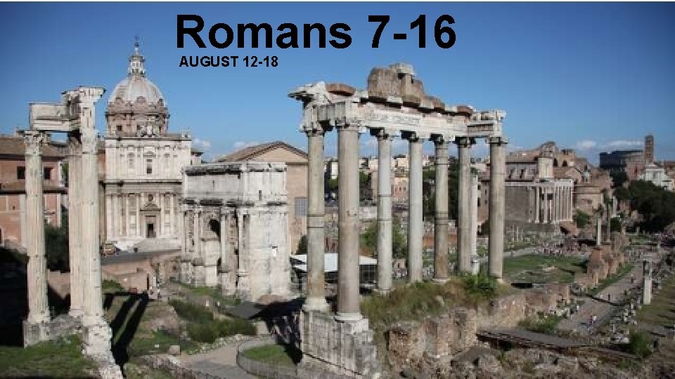 Romans 7 -16 AUGUST 12 -18 