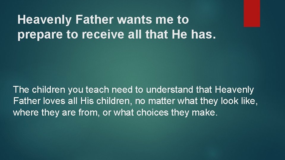 Heavenly Father wants me to prepare to receive all that He has. The children
