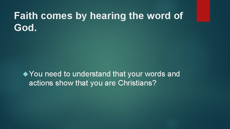 Faith comes by hearing the word of God. You need to understand that your