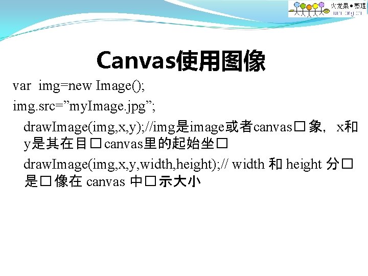 Canvas使用图像 var img=new Image(); img. src=”my. Image. jpg”; draw. Image(img, x, y); //img是image或者canvas� 象，x和