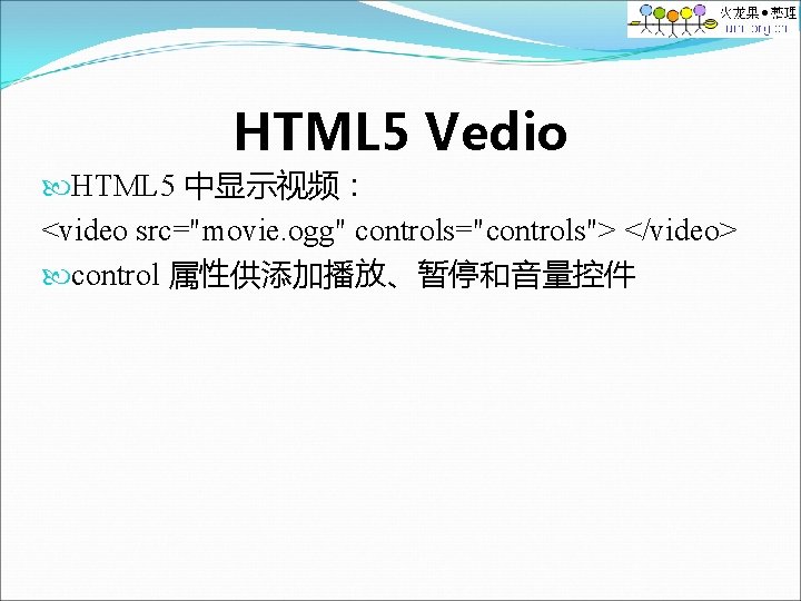 HTML 5 Vedio HTML 5 中显示视频： <video src="movie. ogg" controls="controls"> </video> control 属性供添加播放、暂停和音量控件 