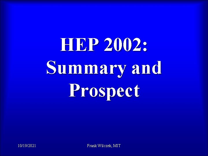 HEP 2002: Summary and Prospect 10/19/2021 Frank Wilczek, MIT 