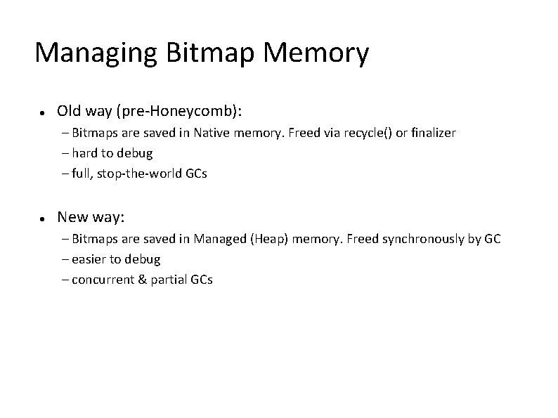 Managing Bitmap Memory Old way (pre-Honeycomb): – Bitmaps are saved in Native memory. Freed