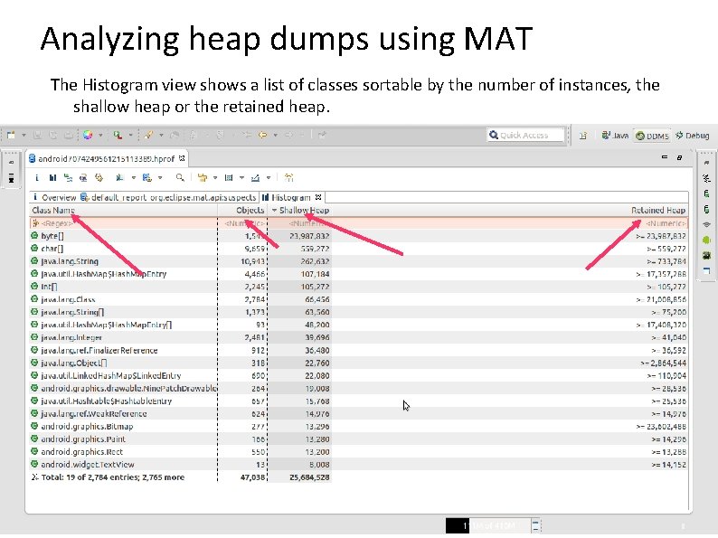 Analyzing heap dumps using MAT The Histogram view shows a list of classes sortable