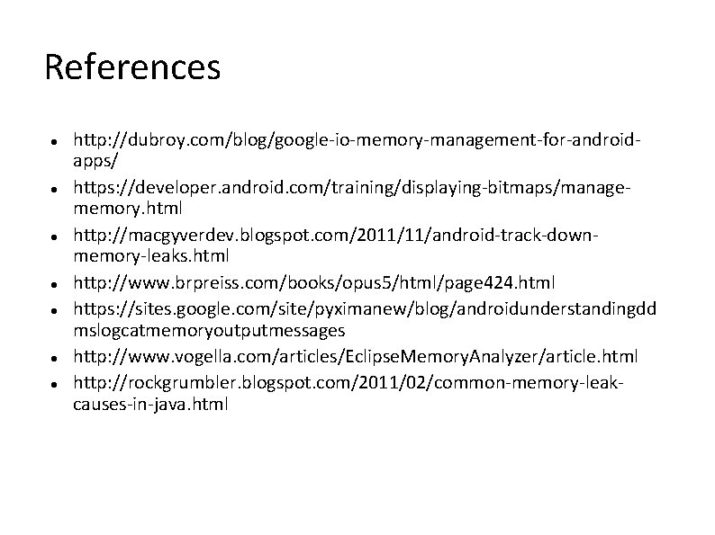 References http: //dubroy. com/blog/google-io-memory-management-for-androidapps/ https: //developer. android. com/training/displaying-bitmaps/managememory. html http: //macgyverdev. blogspot. com/2011/11/android-track-downmemory-leaks. html