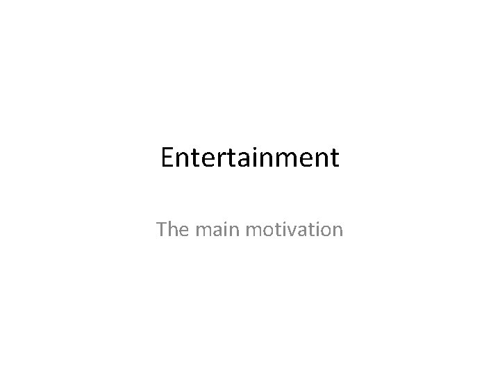 Entertainment The main motivation 