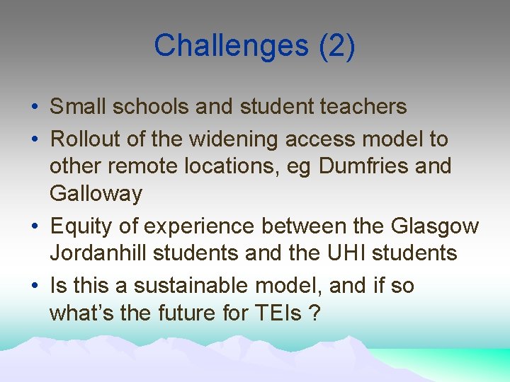 Challenges (2) • Small schools and student teachers • Rollout of the widening access