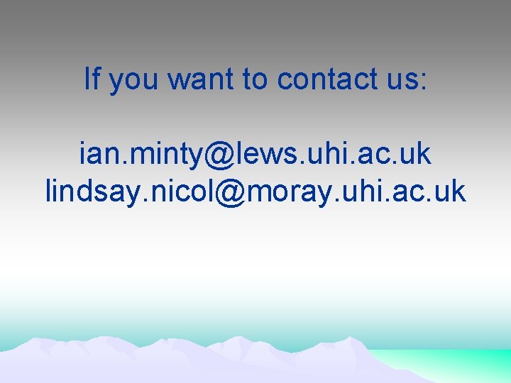 If you want to contact us: ian. minty@lews. uhi. ac. uk lindsay. nicol@moray. uhi.