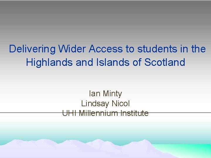 Delivering Wider Access to students in the Highlands and Islands of Scotland Ian Minty