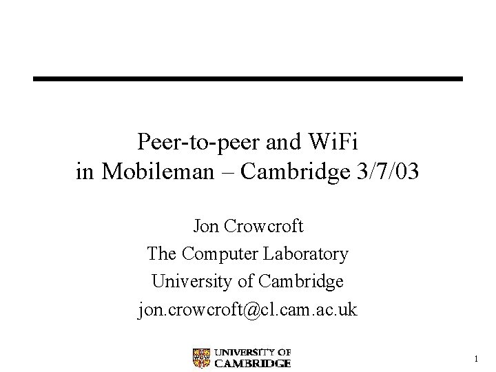 Peer-to-peer and Wi. Fi in Mobileman – Cambridge 3/7/03 Jon Crowcroft The Computer Laboratory