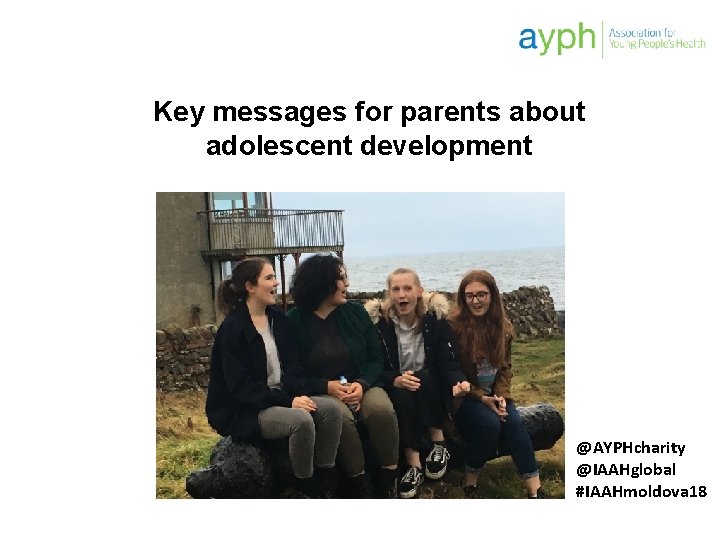Key messages for parents about adolescent development @AYPHcharity @IAAHglobal #IAAHmoldova 18 