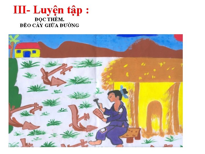 III- Luyện tập : ĐỌC THÊM. ĐẼO CÀY GIỮA ĐƯỜNG 