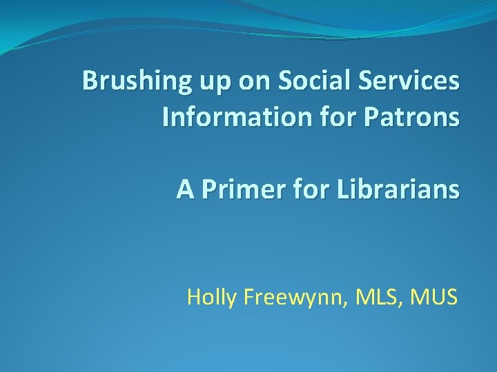 Brushing up on Social Services Information for Patrons A Primer for Librarians Holly Freewynn,