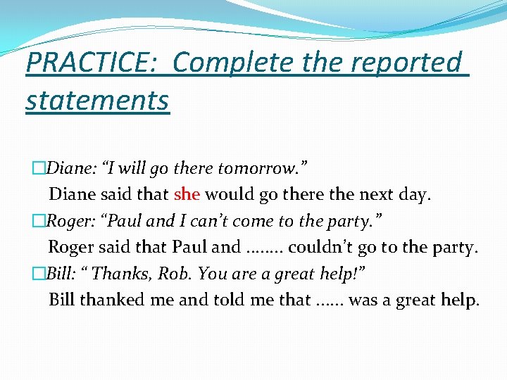 PRACTICE: Complete the reported statements �Diane: “I will go there tomorrow. ” Diane said