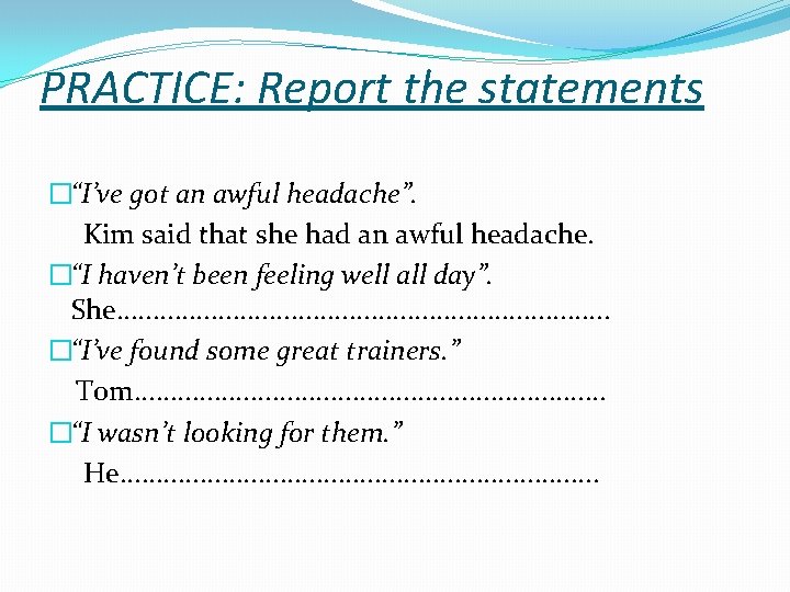 PRACTICE: Report the statements �“I’ve got an awful headache”. Kim said that she had