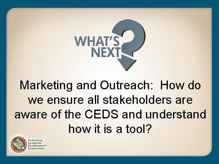 Marketing and Outreach: How do we ensure all stakeholders are aware of the CEDS