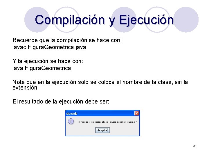 Compilación y Ejecución Recuerde que la compilación se hace con: javac Figura. Geometrica. java