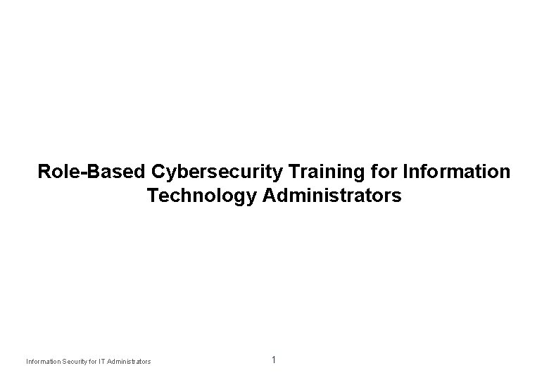 Role-Based Cybersecurity Training for Information Technology Administrators Information Security for IT Administrators 1 