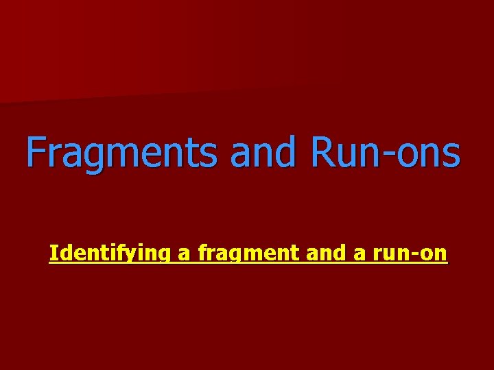 Fragments and Run-ons Identifying a fragment and a run-on 