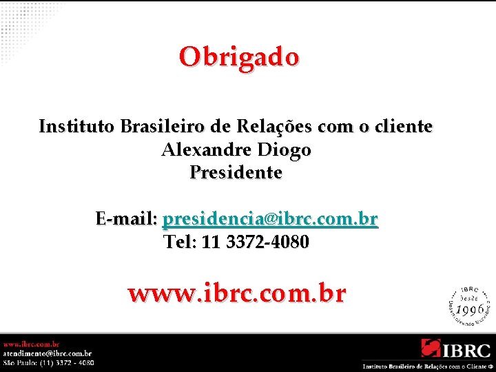 Obrigado Instituto Brasileiro de Relações com o cliente Alexandre Diogo Presidente E-mail: presidencia@ibrc. com.