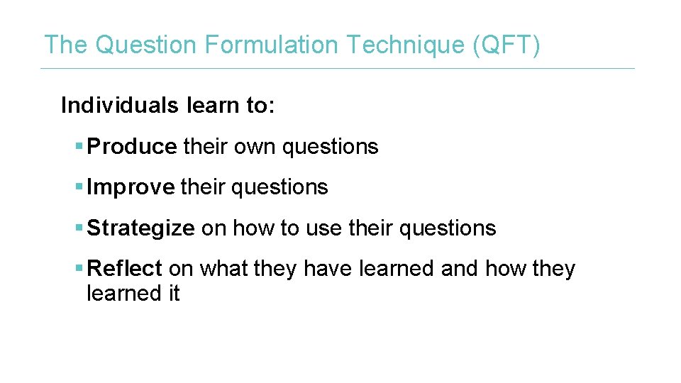 The Question Formulation Technique (QFT) Individuals learn to: § Produce their own questions § The Question Formulation Technique (QFT) Individuals learn to: § Produce their own questions §