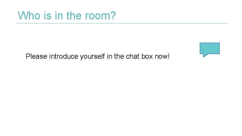 Who is in the room? Please introduce yourself in the chat box now! Who is in the room? Please introduce yourself in the chat box now!