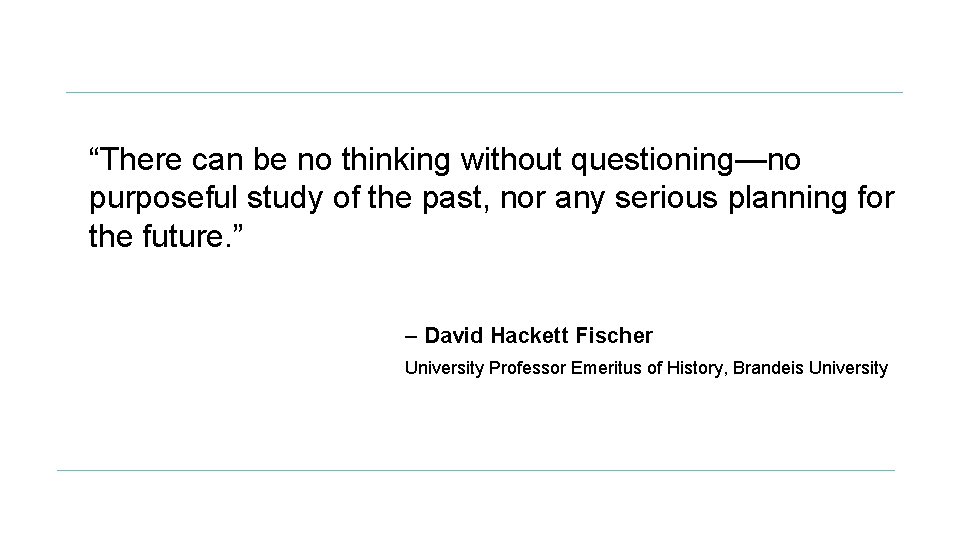 “There can be no thinking without questioning—no purposeful study of the past, nor any “There can be no thinking without questioning—no purposeful study of the past, nor any