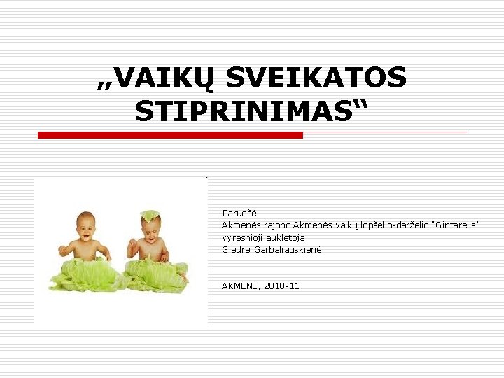 „VAIKŲ SVEIKATOS STIPRINIMAS“ Paruošė Akmenės rajono Akmenės vaikų lopšelio-darželio “Gintarėlis” vyresnioji auklėtoja Giedrė Garbaliauskienė