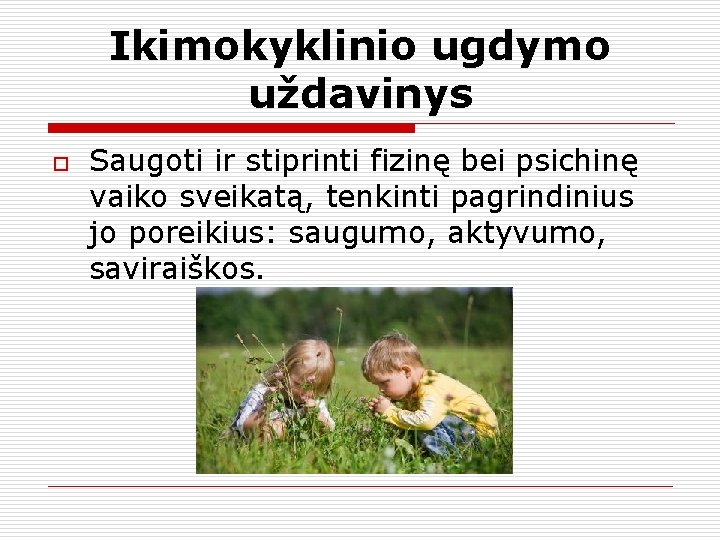 Ikimokyklinio ugdymo uždavinys o Saugoti ir stiprinti fizinę bei psichinę vaiko sveikatą, tenkinti pagrindinius