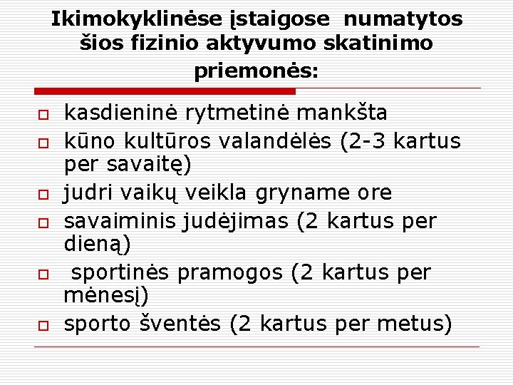 Ikimokyklinėse įstaigose numatytos šios fizinio aktyvumo skatinimo priemonės: o o o kasdieninė rytmetinė mankšta